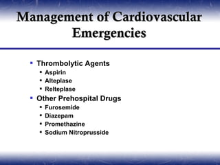 Management of Cardiovascular
       Emergencies

   Thrombolytic Agents
     Aspirin
     Alteplase
     Relteplase
   Other Prehospital Drugs
       Furosemide
       Diazepam
       Promethazine
       Sodium Nitroprusside
 