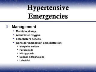 Hypertensive
                Emergencies
 Management
     Maintain airway.
     Administer oxygen.
     Establish IV access.
     Consider medication administration:
         Morphine sulfate
         Furosemide
         Nitroglycerin
         Sodium nitroprusside
         Labetalol
 