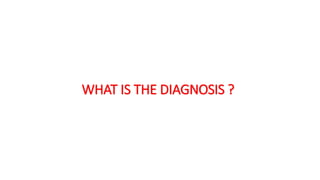 WHAT IS THE DIAGNOSIS ?
 
