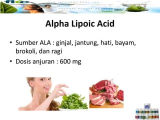 • Sumber ALA : ginjal, jantung, hati, bayam,
brokoli, dan ragi
• Dosis anjuran : 600 mg
Alpha Lipoic Acid
 