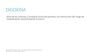 DIGOXINA
Alivio de los síntomas y la mejoría clínica del paciente, con disminución del riesgo de
hospitalización (recomendación A clase I)
 