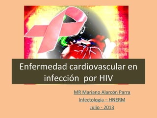 Enfermedad cardiovascular en
infección por HIV
MR Mariano Alarcón Parra
Infectología – HNERM
Julio - 2013
 