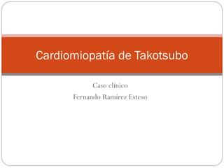 Caso clínico
Fernando Ramírez Esteso
Cardiomiopatía de Takotsubo
 