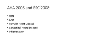 AHA 2006 and ESC 2008
• HTN
• CAD
• Valvular Heart Disease
• Congenital Heard Disease
• Inflammation
 