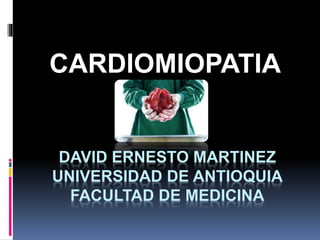 DAVID ERNESTO MARTINEZ
UNIVERSIDAD DE ANTIOQUIA
FACULTAD DE MEDICINA
CARDIOMIOPATIA
 