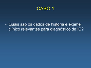 CASO 1


• Quais são os dados de história e exame
  clínico relevantes para diagnóstico de IC?
 