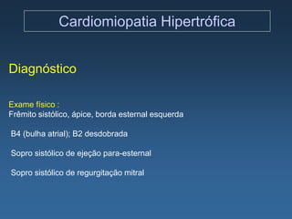 Cardiomiopatia Hipertrófica


Diagnóstico

Exame físico :
Frêmito sistólico, ápice, borda esternal esquerda

B4 (bulha atrial); B2 desdobrada

Sopro sistólico de ejeção para-esternal

Sopro sistólico de regurgitação mitral
 