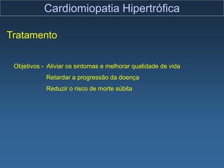 Cardiomiopatia Hipertrófica

Tratamento

 Objetivos - Aliviar os sintomas e melhorar qualidade de vida
            Retardar a progressão da doença
            Reduzir o risco de morte súbita
 