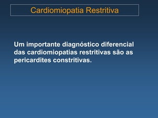 Cardiomiopatia Restritiva



Um importante diagnóstico diferencial
das cardiomiopatias restritivas são as
pericardites constritivas.
 