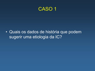 CASO 1



• Quais os dados de história que podem
  sugerir uma etiologia da IC?
 