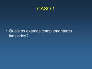 CASO 1



• Quais os exames complementares
  indicados?
 