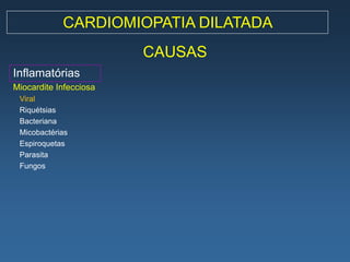 CARDIOMIOPATIA DILATADA
                        CAUSAS
Inflamatórias
Miocardite Infecciosa
 Viral
 Riquétsias
 Bacteriana
 Micobactérias
 Espiroquetas
 Parasita
 Fungos
 