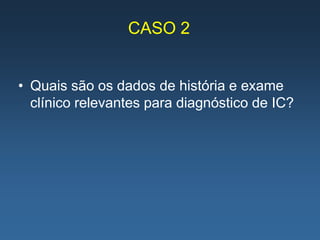 CASO 2


• Quais são os dados de história e exame
  clínico relevantes para diagnóstico de IC?
 