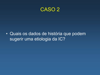 CASO 2



• Quais os dados de história que podem
  sugerir uma etiologia da IC?
 