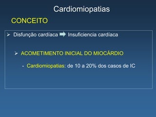 Cardiomiopatias
 CONCEITO
 Disfunção cardíaca    Insuficiencia cardíaca


    ACOMETIMENTO INICIAL DO MIOCÁRDIO

      - Cardiomiopatias: de 10 a 20% dos casos de IC
 