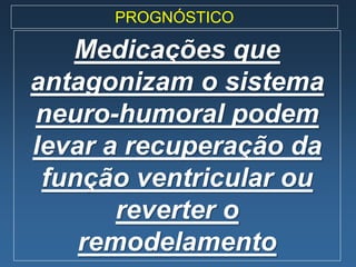 PROGNÓSTICO

   Medicações que
antagonizam o sistema
neuro-humoral podem
levar a recuperação da
 função ventricular ou
       reverter o
    remodelamento
 