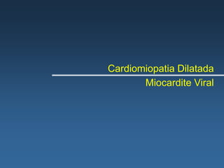 Cardiomiopatia Dilatada
       Miocardite Viral
 