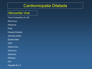 Cardiomiopatia Dilatada
Miocardite Viral
Vírus Coxsackie (A e B)
Echovírus
Influenza
Pólio
Herpes Simples
Varicela Zoster
Epstein-Barr
CMV
Adenovírus
Arbovírus
Sarampo
Rubéola
HIV
Hepatite B e C
 
