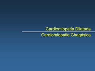 Cardiomiopatia Dilatada
Cardiomiopatia Chagásica
 