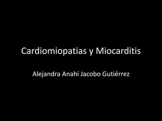 Cardiomiopatias y Miocarditis
Alejandra Anahí Jacobo Gutiérrez
 