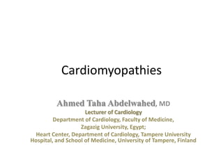 Cardiomyopathies
Ahmed Taha Abdelwahed, MD
Lecturer of Cardiology
Department of Cardiology, Faculty of Medicine,
Zagazig University, Egypt;
Heart Center, Department of Cardiology, Tampere University
Hospital, and School of Medicine, University of Tampere, Finland
 