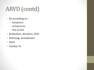 ARVD (contd)
• Rx according to –
• Symptoms
• Arrhythmias
• Risk of SCD
• β-blockers, diuretics, ACEi
• Anticoag, amiodarone
• AICD
• Cardiac Tx
 