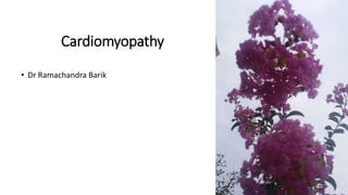 Cardiomyopathy
• Dr Ramachandra Barik
 