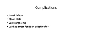 Complications
• Heart failure
• Blood clots
• Valve problems
• Cardiac arrest /Sudden death:VT/VF
 