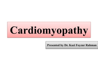Cardiomyopathy
Presented by Dr. Kazi Foyzur Rahman
 