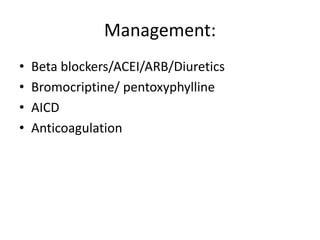 Management:
• Beta blockers/ACEI/ARB/Diuretics
• Bromocriptine/ pentoxyphylline
• AICD
• Anticoagulation
 