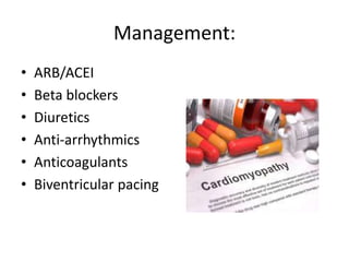 Management:
• ARB/ACEI
• Beta blockers
• Diuretics
• Anti-arrhythmics
• Anticoagulants
• Biventricular pacing
 