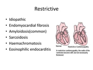Restrictive
• Idiopathic
• Endomyocardial fibrosis
• Amyloidosis(common)
• Sarcoidosis
• Haemachromatosis
• Eosinophilic endocarditis
 