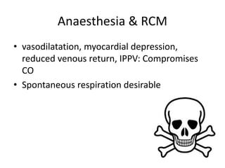 Anaesthesia & RCM
• vasodilatation, myocardial depression,
reduced venous return, IPPV: Compromises
CO
• Spontaneous respiration desirable
 
