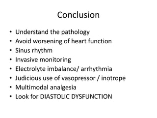 Conclusion
• Understand the pathology
• Avoid worsening of heart function
• Sinus rhythm
• Invasive monitoring
• Electrolyte imbalance/ arrhythmia
• Judicious use of vasopressor / inotrope
• Multimodal analgesia
• Look for DIASTOLIC DYSFUNCTION
 