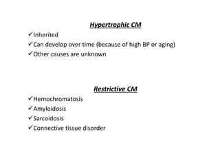 Hypertrophic CM
Inherited
Can develop over time (because of high BP or aging)
Other causes are unknown
Restrictive CM
Hemochromatosis
Amyloidosis
Sarcoidosis
Connective tissue disorder
 