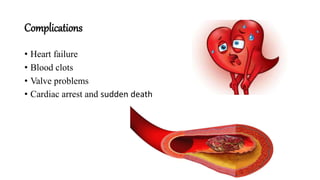 Complications
• Heart failure
• Blood clots
• Valve problems
• Cardiac arrest and sudden death
 