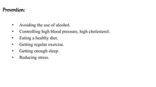 Prevention:
• Avoiding the use of alcohol.
• Controlling high blood pressure, high cholesterol.
• Eating a healthy diet.
• Getting regular exercise.
• Getting enough sleep.
• Reducing stress.
 