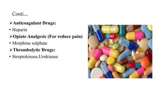 Conti….
Anticoagulant Drugs:
• Heparin
Opiate Analgesic (For reduce pain)
• Morphine sulphate
Thrombolytic Drugs:
• Streptokinase,Urokinase
 