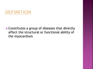  Constitutes a group of diseases that directly
affect the structural or functional ability of
the myocardium
 