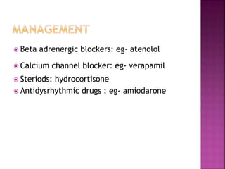  Beta adrenergic blockers: eg- atenolol
 Calcium channel blocker: eg- verapamil
 Steriods: hydrocortisone
 Antidysrhythmic drugs : eg- amiodarone
 