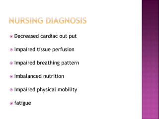  Decreased cardiac out put
 Impaired tissue perfusion
 Impaired breathing pattern
 Imbalanced nutrition
 Impaired physical mobility
 fatigue
 