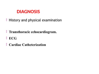  History and physical examination
 Transthoracic echocardiogram.
 ECG
 Cardiac Catheterization
DIAGNOSIS
 