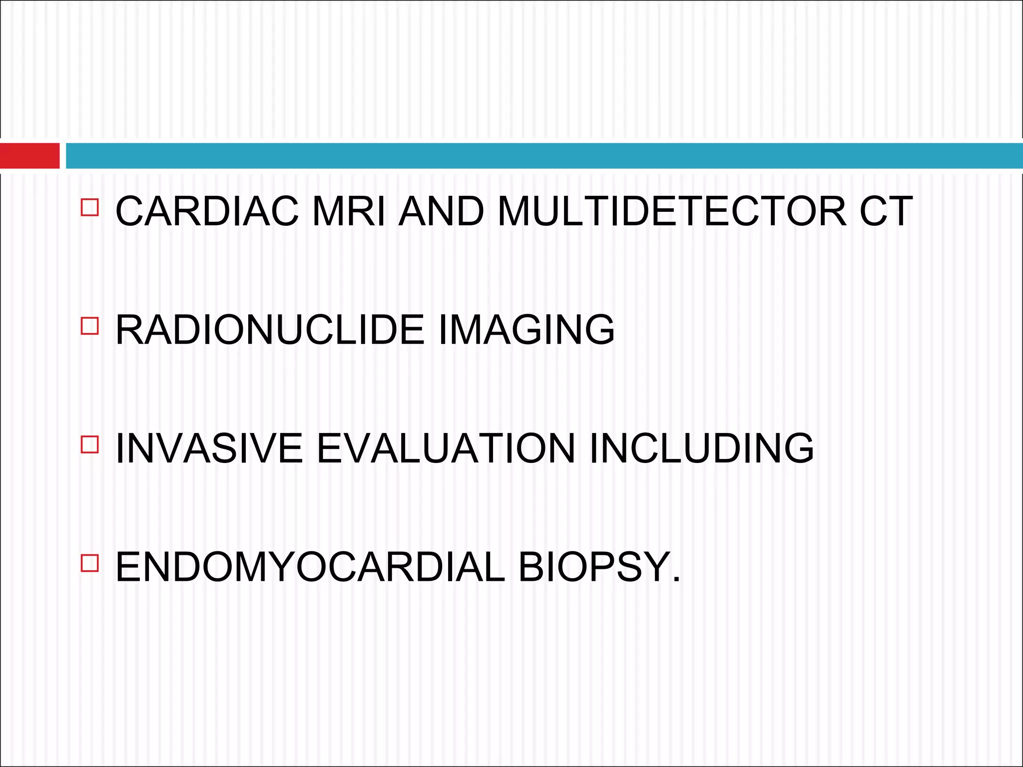  CARDIAC MRI AND MULTIDETECTOR CT
 RADIONUCLIDE IMAGING
 INVASIVE EVALUATION INCLUDING
 ENDOMYOCARDIAL BIOPSY.
 