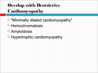 Overlap with Restrictive
Cardiomyopathy
 "Minimally dilated cardiomyopathy"
 Hemochromatosis
 Amyloidosis
 Hypertrophic cardiomyopathy
 