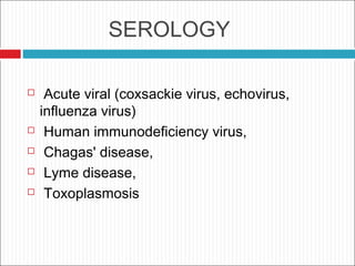SEROLOGY
 Acute viral (coxsackie virus, echovirus,
influenza virus)
 Human immunodeficiency virus,
 Chagas' disease,
 Lyme disease,
 Toxoplasmosis
 