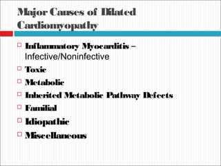 MajorCauses of Dilated
Cardiomyopathy
 Inflammatory Myocarditis –
Infective/Noninfective
 Toxic
 Metabolic
 Inherited Metabolic Pathway Defects
 Familial
 Idiopathic
 Miscellaneous
 