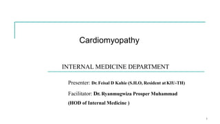 Cardiomyopathy
1
INTERNAL MEDICINE DEPARTMENT
Presenter: Dr. Feisal D Kahie (S.H.O, Resident at KIU-TH)
Facilitator: Dr. Ryanmugwiza Prosper Muhammad
(HOD of Internal Medicine )
 