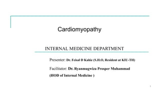 Cardiomyopathy
INTERNAL MEDICINE DEPARTMENT
Presenter: Dr. Feisal D Kahie (S.H.O, Resident at KIU-TH)
Facilitator: Dr. Ryanmugwiza Prosper Muhammad
(HOD of Internal Medicine )
1
 
