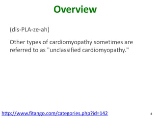 Overview
   (dis-PLA-ze-ah)
   Other types of cardiomyopathy sometimes are
   referred to as "unclassified cardiomyopathy."




http://www.fitango.com/categories.php?id=142       4
 
