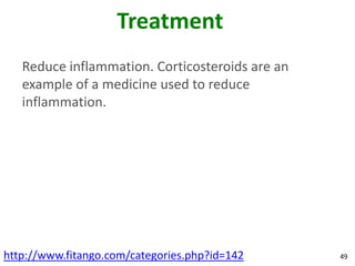 Treatment
   Reduce inflammation. Corticosteroids are an
   example of a medicine used to reduce
   inflammation.




http://www.fitango.com/categories.php?id=142     49
 
